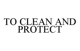TO CLEAN AND PROTECT trademark