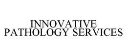 INNOVATIVE PATHOLOGY SERVICES trademark