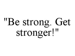"BE STRONG. GET STRONGER!" trademark