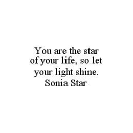 YOU ARE THE STAR OF YOUR LIFE, SO LET YOUR LIGHT SHINE.  SONIA STAR trademark
