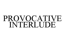 PROVOCATIVE INTERLUDE trademark