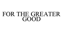 FOR THE GREATER GOOD trademark