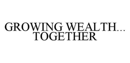 GROWING WEALTH...TOGETHER trademark
