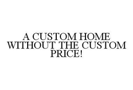 A CUSTOM HOME WITHOUT THE CUSTOM PRICE! trademark