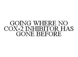 GOING WHERE NO COX-2 INHIBITOR HAS GONE BEFORE trademark