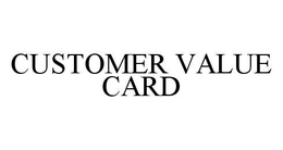 CUSTOMER VALUE CARD trademark
