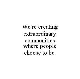 WE'RE CREATING EXTRAORDINARY COMMUNITIES WHERE PEOPLE CHOOSE TO BE. trademark
