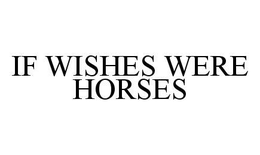 IF WISHES WERE HORSES trademark