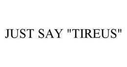 JUST SAY "TIREUS" trademark