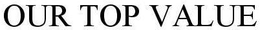 OUR TOP VALUE trademark