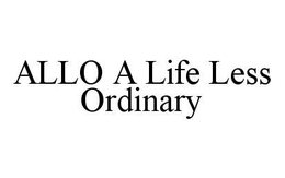 ALLO A LIFE LESS ORDINARY trademark