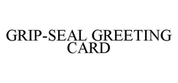 GRIP-SEAL GREETING CARD trademark
