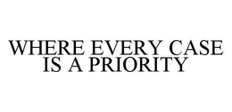 WHERE EVERY CASE IS A PRIORITY trademark