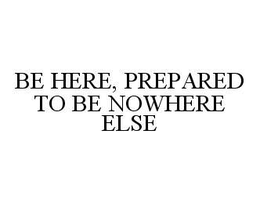 BE HERE, PREPARED TO BE NOWHERE ELSE trademark