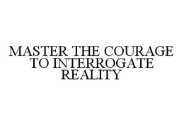 MASTER THE COURAGE TO INTERROGATE REALITY trademark