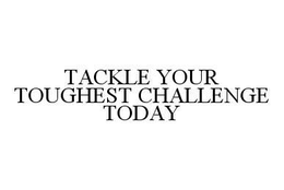 TACKLE YOUR TOUGHEST CHALLENGE TODAY trademark