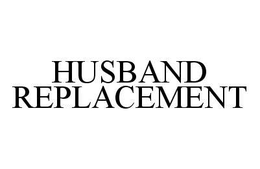 HUSBAND REPLACEMENT trademark
