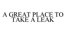A GREAT PLACE TO TAKE A LEAK trademark