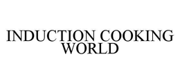 INDUCTION COOKING WORLD trademark