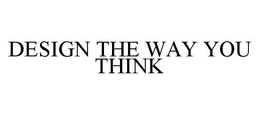 DESIGN THE WAY YOU THINK trademark