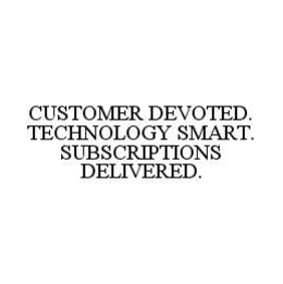 CUSTOMER DEVOTED. TECHNOLOGY SMART. SUBSCRIPTIONS DELIVERED. trademark