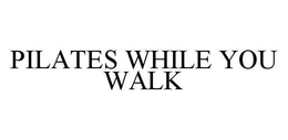 PILATES WHILE YOU WALK trademark