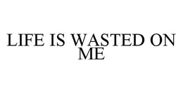 LIFE IS WASTED ON ME trademark