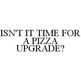 ISN'T IT TIME FOR A PIZZA UPGRADE? trademark