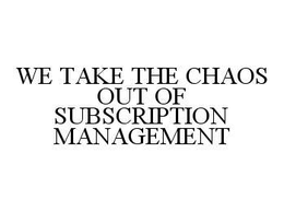 WE TAKE THE CHAOS OUT OF SUBSCRIPTION MANAGEMENT trademark