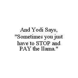 AND YODI SAYS, "SOMETIMES YOU JUST HAVE TO STOP AND PAY THE LLAMA." trademark