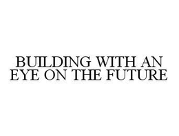 BUILDING WITH AN EYE ON THE FUTURE trademark