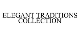 ELEGANT TRADITIONS COLLECTION trademark