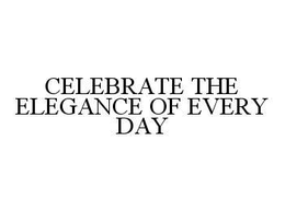 CELEBRATE THE ELEGANCE OF EVERY DAY trademark