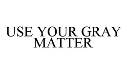 USE YOUR GRAY MATTER trademark