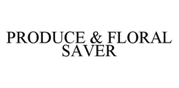 PRODUCE & FLORAL SAVER trademark