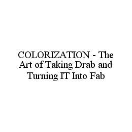 COLORIZATION - THE ART OF TAKING DRAB AND TURNING IT INTO FAB trademark