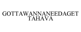 GOTTAWANNANEEDAGETTAHAVA trademark