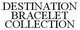DESTINATION BRACELET COLLECTION trademark