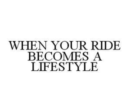 WHEN YOUR RIDE BECOMES A LIFESTYLE trademark