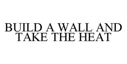 BUILD A WALL AND TAKE THE HEAT trademark