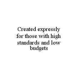 CREATED EXPRESSLY FOR THOSE WITH HIGH STANDARDS AND LOW BUDGETS trademark