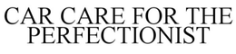 CAR CARE FOR THE PERFECTIONIST trademark