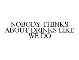 NOBODY THINKS ABOUT DRINKS LIKE WE DO trademark