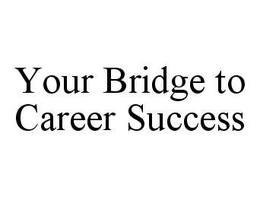 YOUR BRIDGE TO CAREER SUCCESS trademark