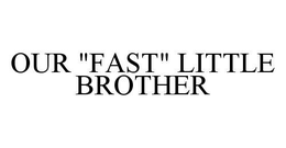 OUR "FAST" LITTLE BROTHER trademark