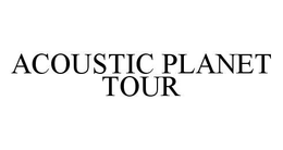ACOUSTIC PLANET TOUR trademark