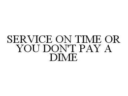 SERVICE ON TIME OR YOU DON'T PAY A DIME trademark