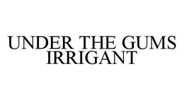 UNDER THE GUMS IRRIGANT trademark