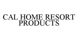 CAL HOME RESORT PRODUCTS trademark