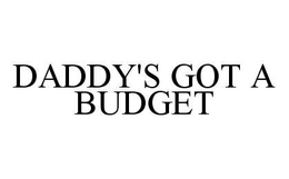 DADDY'S GOT A BUDGET trademark